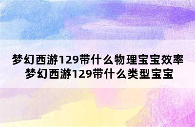 梦幻西游129带什么物理宝宝效率 梦幻西游129带什么类型宝宝